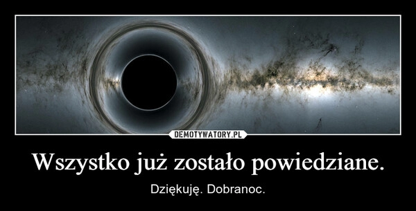 
    Wszystko już zostało powiedziane.