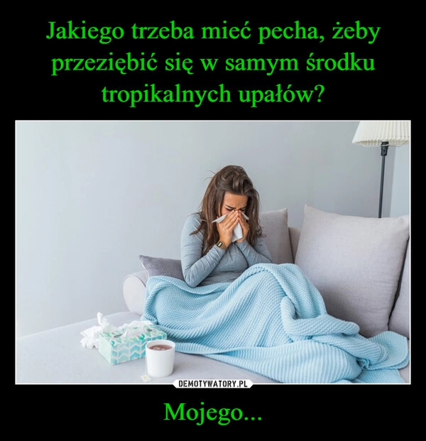 
    Jakiego trzeba mieć pecha, żeby przeziębić się w samym środku tropikalnych upałów? Mojego...