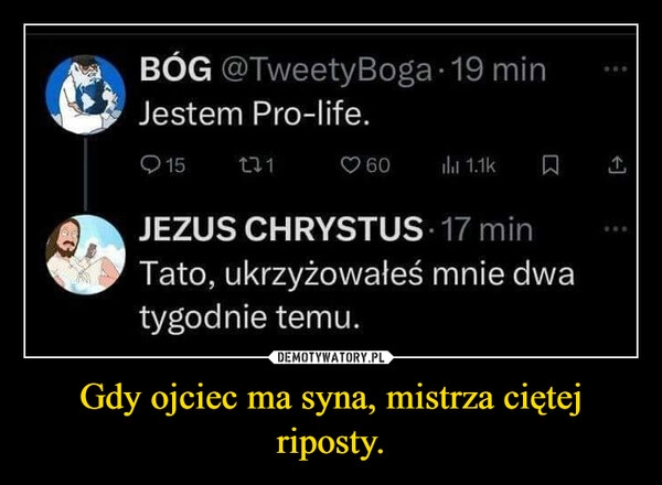 
    Gdy ojciec ma syna, mistrza ciętej riposty.