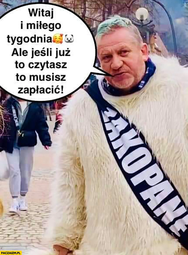 
    Miś Zakopane witaj i miłego tygodnia jeśli to czytasz to musisz zapłacić