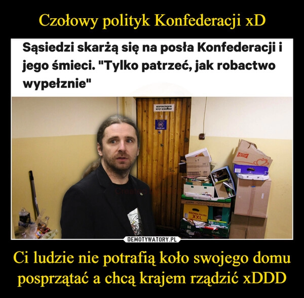 
    Czołowy polityk Konfederacji xD Ci ludzie nie potrafią koło swojego domu posprzątać a chcą krajem rządzić xDDD