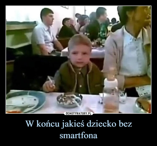 
    W końcu jakieś dziecko bez smartfona