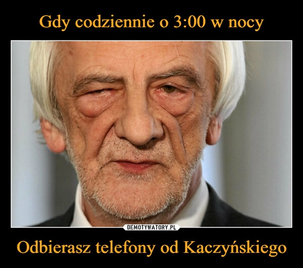 
    Gdy codziennie o 3:00 w nocy Odbierasz telefony od Kaczyńskiego