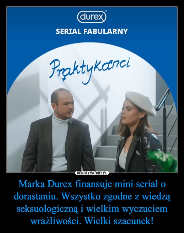 
    Marka Durex finansuje mini serial o dorastaniu. Wszystko zgodne z wiedzą seksuologiczną i wielkim wyczuciem wrażliwości. Wielki szacunek!