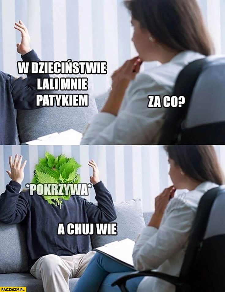 Pokrzywa w dzieciństwie lali mnie patykiem, za co? Nie wiem psychoterapia
