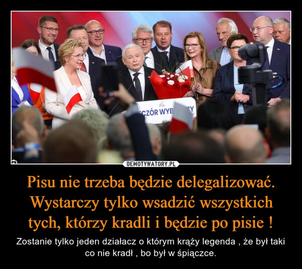 
    Pisu nie trzeba będzie delegalizować. Wystarczy tylko wsadzić wszystkich tych, którzy kradli i będzie po pisie !