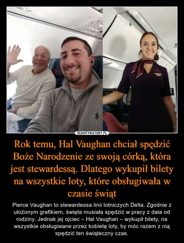 
    Rok temu, Hal Vaughan chciał spędzić Boże Narodzenie ze swoją córką, która jest stewardessą. Dlatego wykupił bilety na wszystkie loty, które obsługiwała w czasie świąt