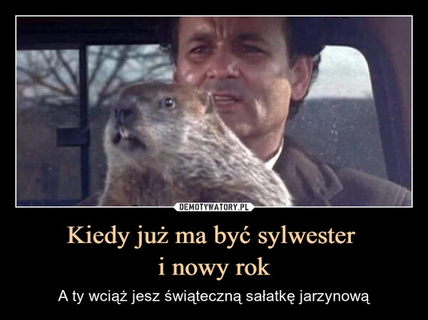 
    Kiedy już ma być sylwester 
i nowy rok