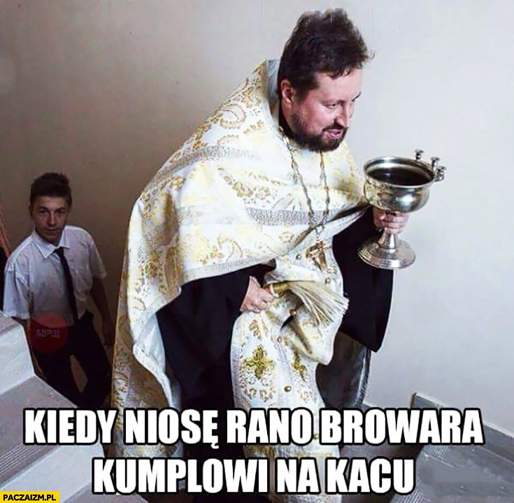 
    Kiedy niosę rano browara kumplowi na kacu ksiądz w Rosji