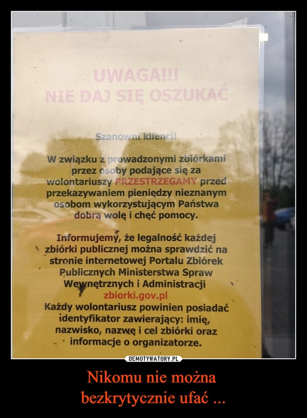 
    Nikomu nie można 
bezkrytycznie ufać ...