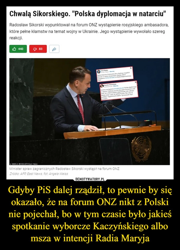 
    Gdyby PiS dalej rządził, to pewnie by się okazało, że na forum ONZ nikt z Polski nie pojechał, bo w tym czasie było jakieś spotkanie wyborcze Kaczyńskiego albo msza w intencji Radia Maryja