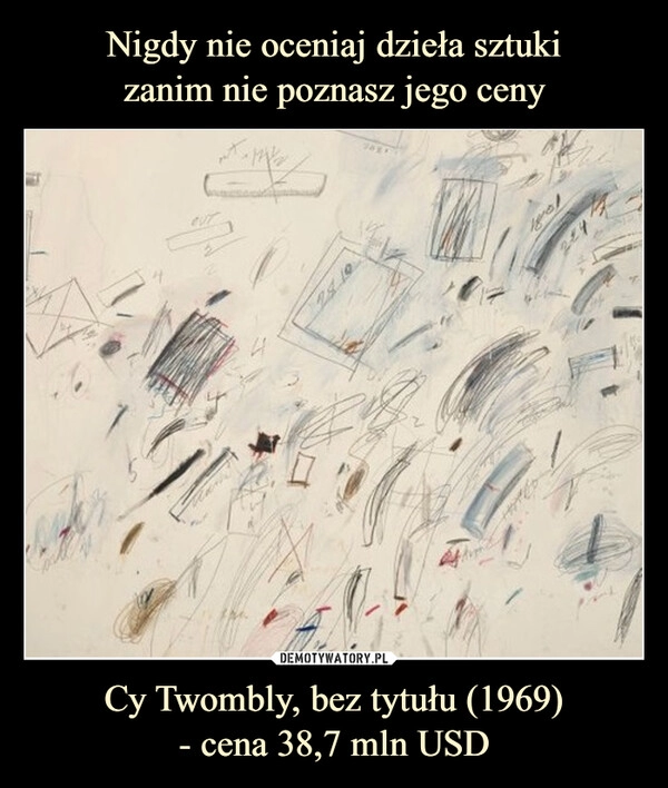 
    Nigdy nie oceniaj dzieła sztuki
zanim nie poznasz jego ceny Cy Twombly, bez tytułu (1969)
- cena 38,7 mln USD