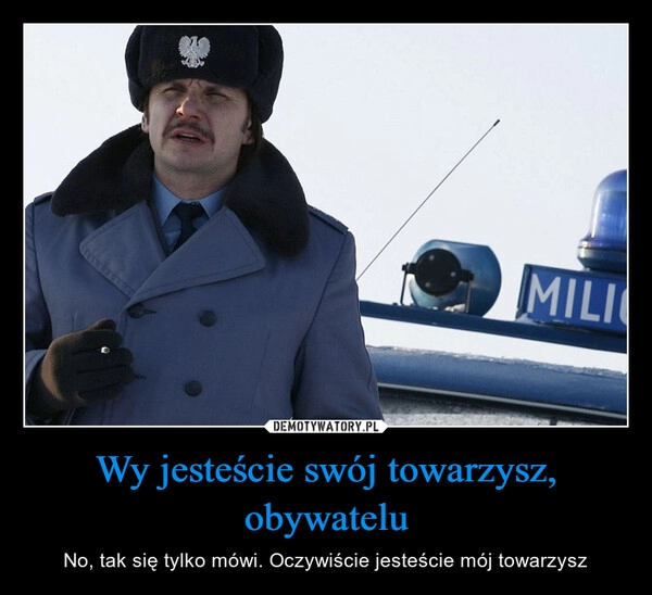 
    Wy jesteście swój towarzysz, obywatelu