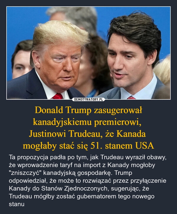 
    Donald Trump zasugerował kanadyjskiemu premierowi, 
Justinowi Trudeau, że Kanada 
mogłaby stać się 51. stanem USA