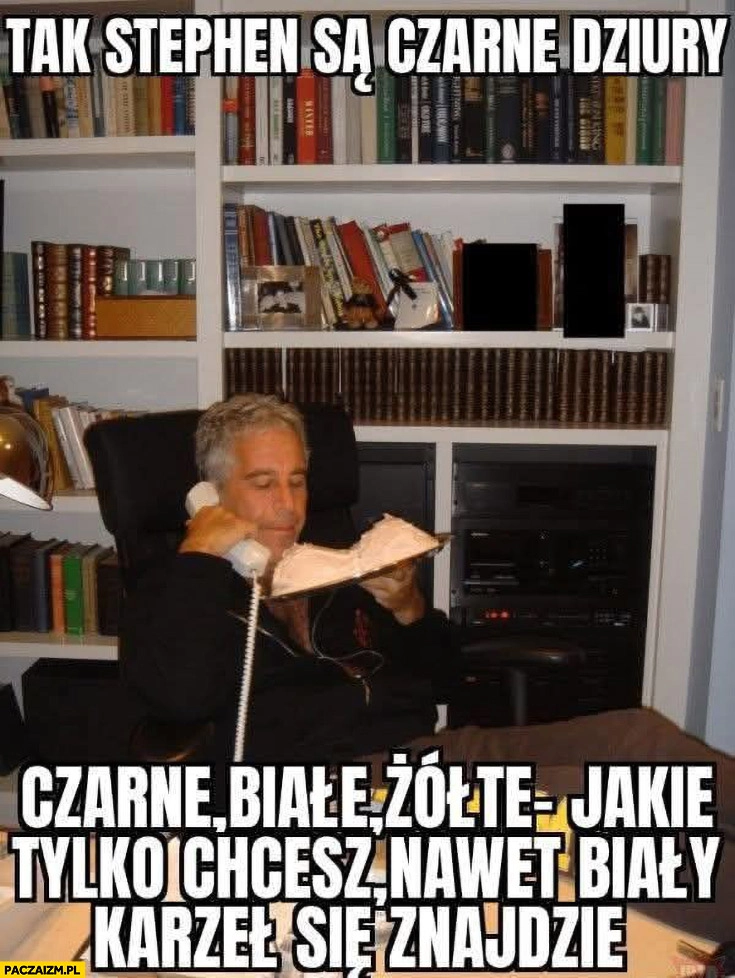 Epstein: tak Stephen są czarne dziury, białe, żółte jakie tylko chcesz nawet biały karzeł się znajdzie