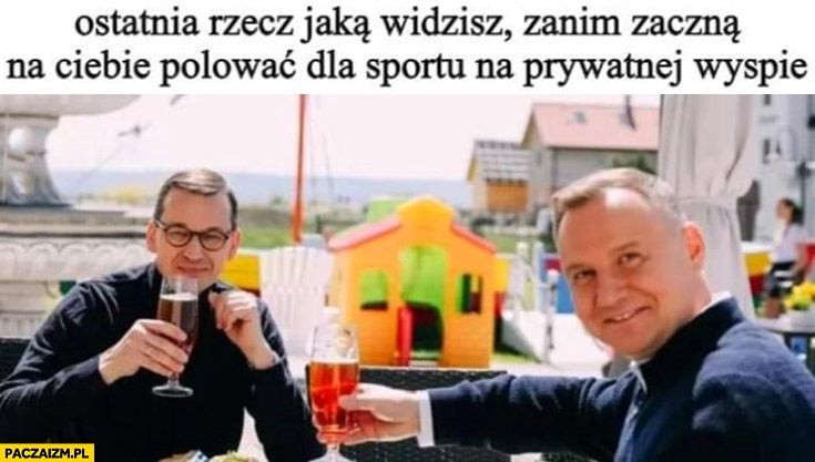 
    Morawiecki Duda piją piwo ostatnia rzecz jaką widzisz zanim zaczną na ciebie polować dla sportu na prywatnej wyspie