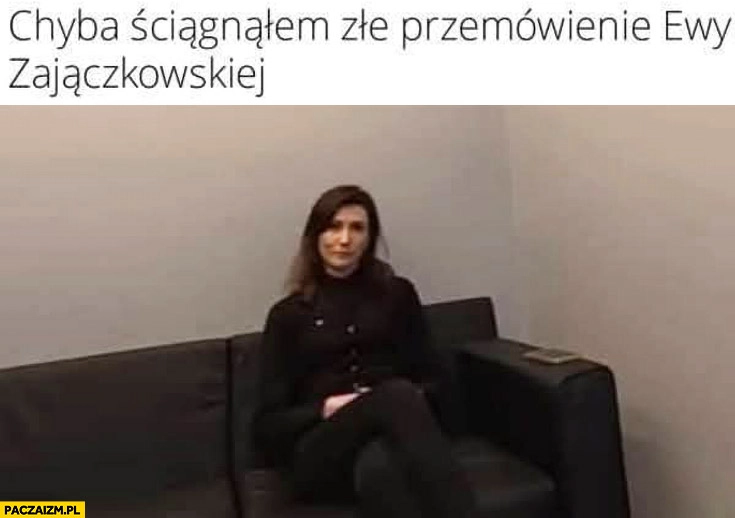
    Chyba ściągnąłem złe przemówienie Ewy Zajączkowskiej siedzi na czarnej kanapie