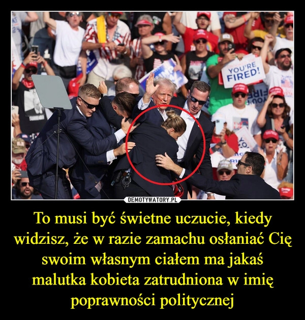 
    To musi być świetne uczucie, kiedy widzisz, że w razie zamachu osłaniać Cię swoim własnym ciałem ma jakaś malutka kobieta zatrudniona w imię poprawności politycznej