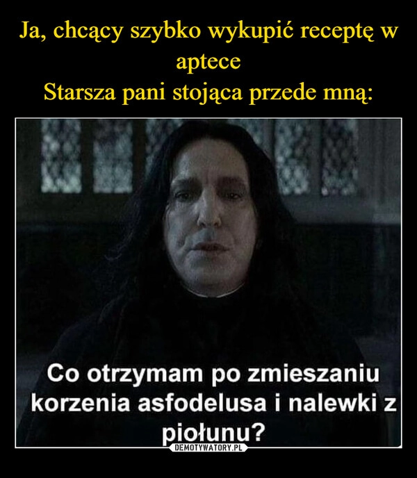 
    Ja, chcący szybko wykupić receptę w aptece
Starsza pani stojąca przede mną: