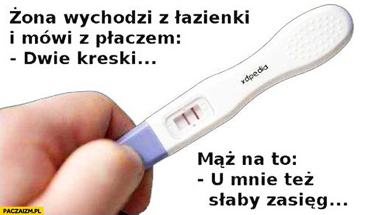 
    Żona wychodzi z łazienki dwie kreski u mnie też słaby zasięg