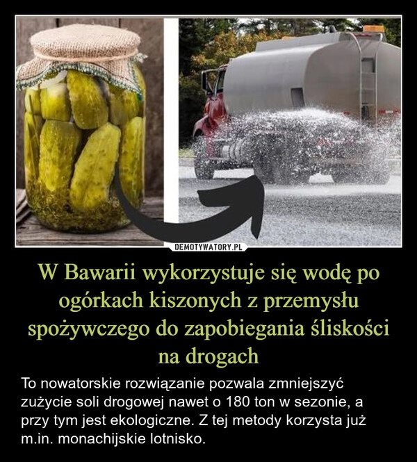 
    W Bawarii wykorzystuje się wodę po ogórkach kiszonych z przemysłu spożywczego do zapobiegania śliskości na drogach