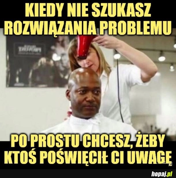 
    Czasem tego potrzebuję.