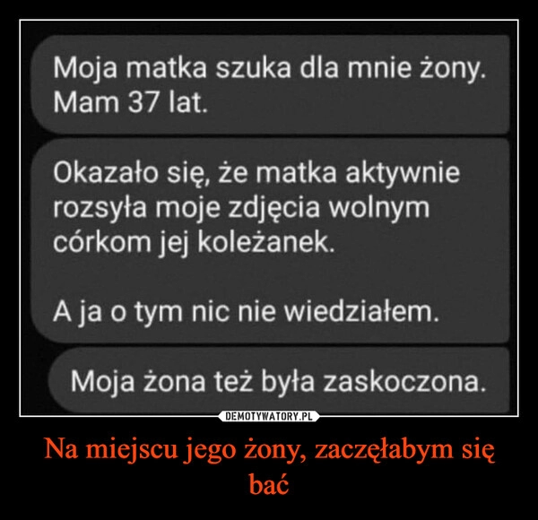 
    Na miejscu jego żony, zaczęłabym się bać