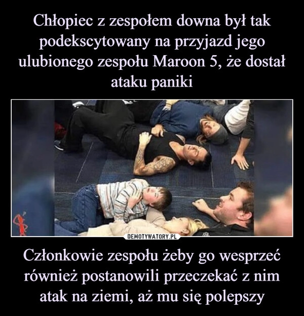 
    Chłopiec z zespołem downa był tak podekscytowany na przyjazd jego ulubionego zespołu Maroon 5, że dostał ataku paniki Członkowie zespołu żeby go wesprzeć również postanowili przeczekać z nim atak na ziemi, aż mu się polepszy