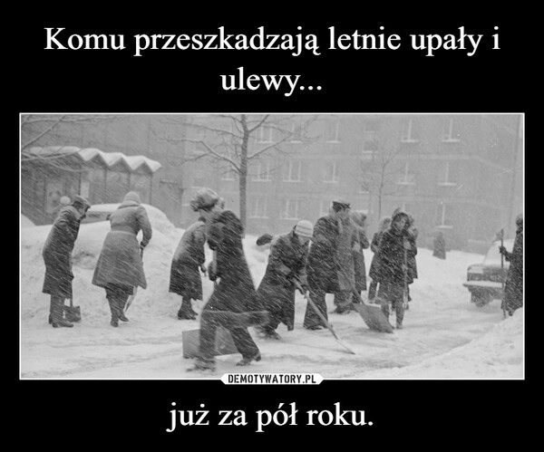 
    Komu przeszkadzają letnie upały i ulewy... już za pół roku.