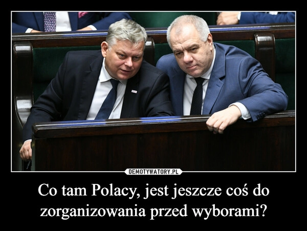 
    Co tam Polacy, jest jeszcze coś do zorganizowania przed wyborami?