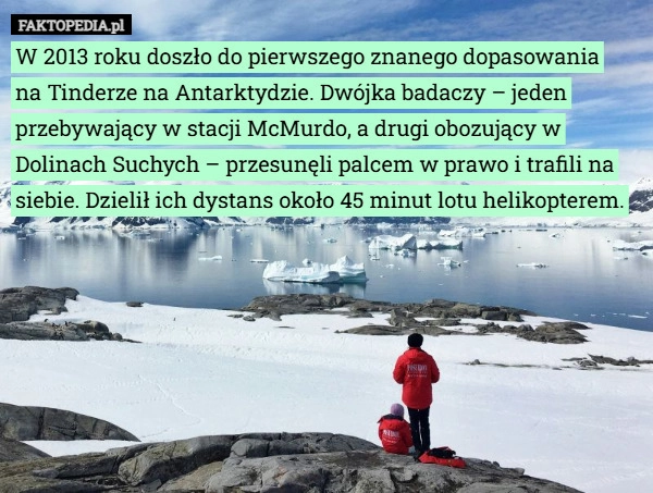 
    W 2013 roku doszło do pierwszego znanego dopasowania na Tinderze na Antarktydzie...