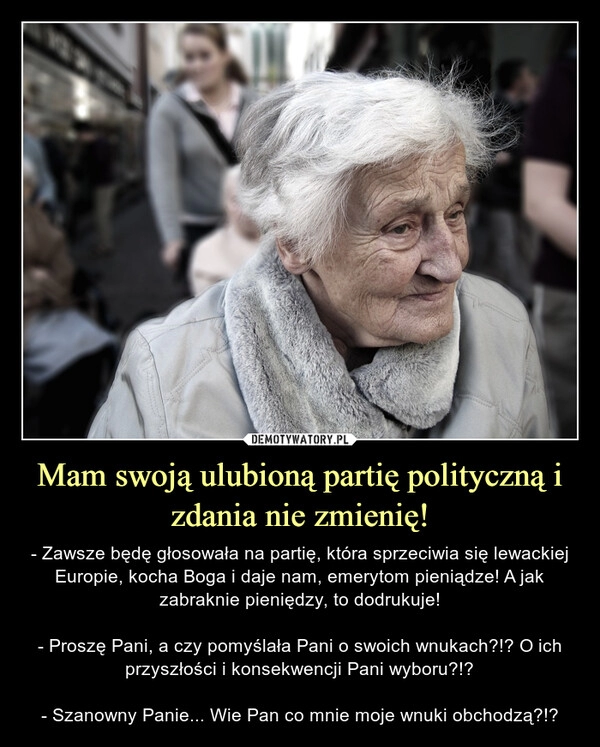 
    Mam swoją ulubioną partię polityczną i zdania nie zmienię!