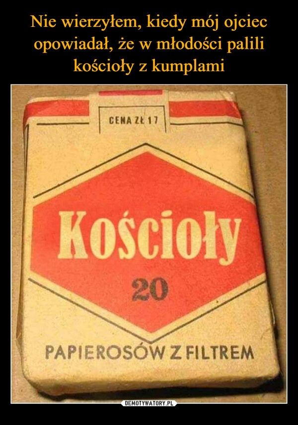 
    Nie wierzyłem, kiedy mój ojciec opowiadał, że w młodości palili kościoły z kumplami