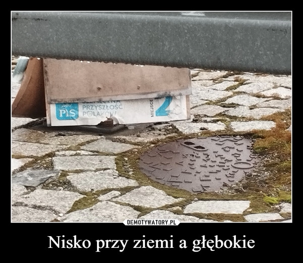 
    Nisko przy ziemi a głębokie