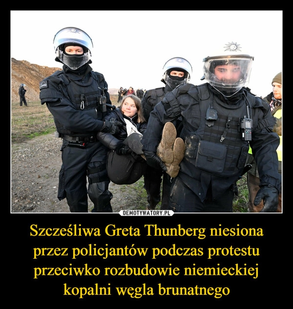 
    Szcześliwa Greta Thunberg niesiona przez policjantów podczas protestu przeciwko rozbudowie niemieckiej kopalni węgla brunatnego 