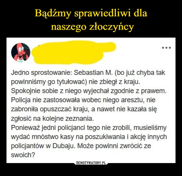 
    Bądźmy sprawiedliwi dla
 naszego złoczyńcy