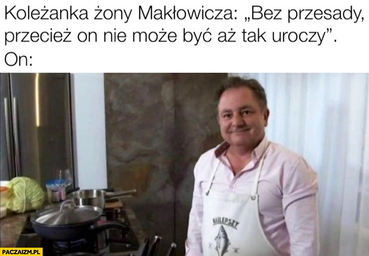 
    Koleżanka zony Makłowicza bez przesady przecież on nie może być aż tak uroczy, on