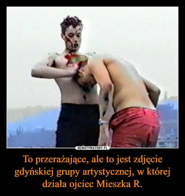
    To przerażające, ale to jest zdjęcie gdyńskiej grupy artystycznej, w której działa ojciec Mieszka R.
