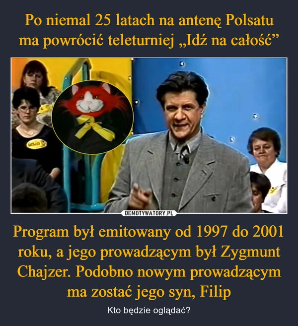 
    Po niemal 25 latach na antenę Polsatu ma powrócić teleturniej „Idź na całość” Program był emitowany od 1997 do 2001 roku, a jego prowadzącym był Zygmunt Chajzer. Podobno nowym prowadzącym ma zostać jego syn, Filip