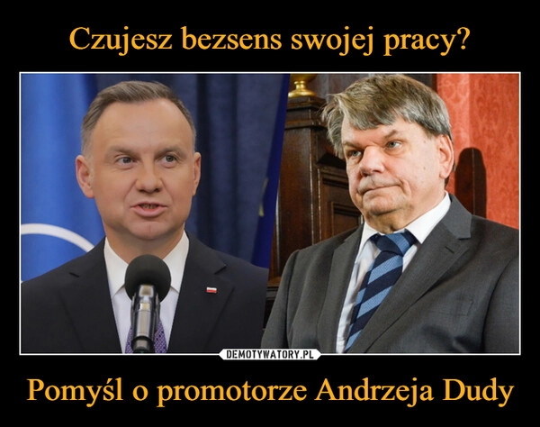 
    Czujesz bezsens swojej pracy? Pomyśl o promotorze Andrzeja Dudy