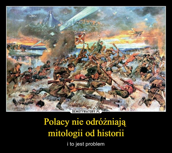 
    Polacy nie odróżniają 
mitologii od historii