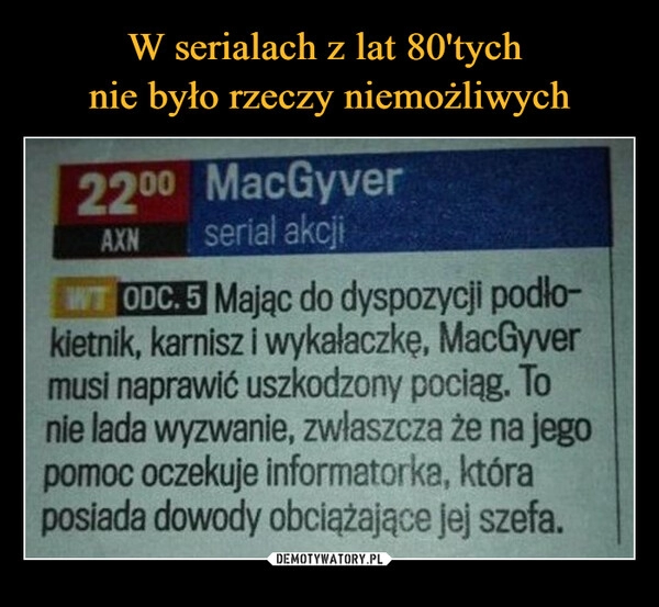 
    W serialach z lat 80'tych 
nie było rzeczy niemożliwych