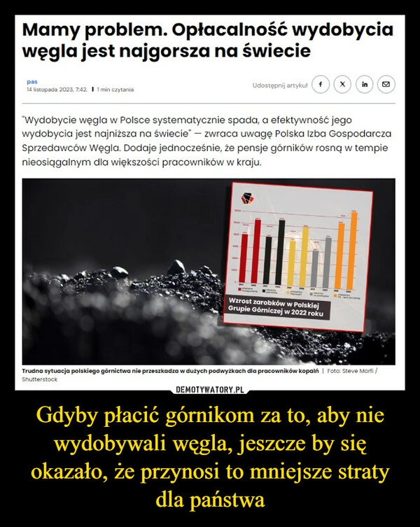 
    Gdyby płacić górnikom za to, aby nie wydobywali węgla, jeszcze by się okazało, że przynosi to mniejsze straty dla państwa