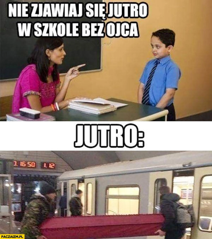 
    Nie zjawiaj się jutro w szkole bez ojca, ładuje trumnę do pociągu metro