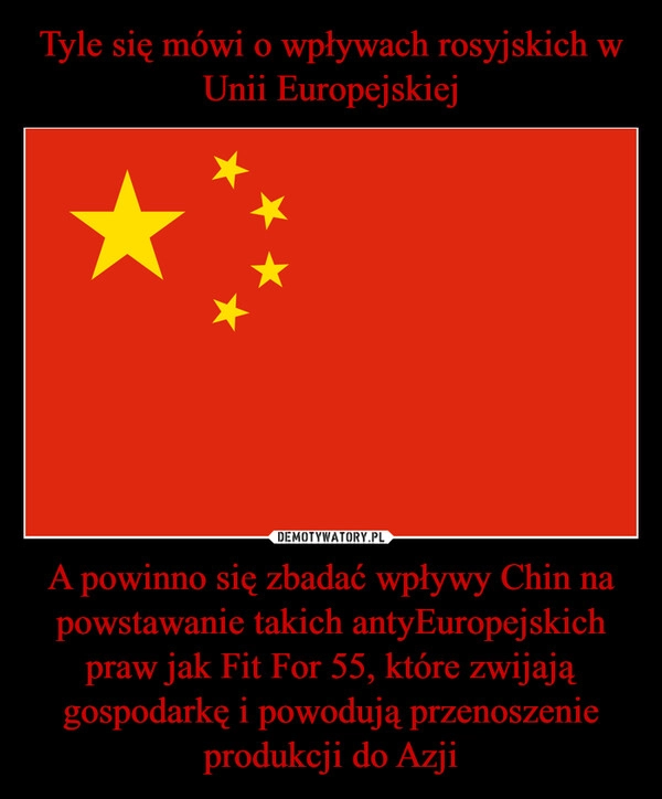 
    Tyle się mówi o wpływach rosyjskich w Unii Europejskiej A powinno się zbadać wpływy Chin na powstawanie takich antyEuropejskich praw jak Fit For 55, które zwijają gospodarkę i powodują przenoszenie produkcji do Azji