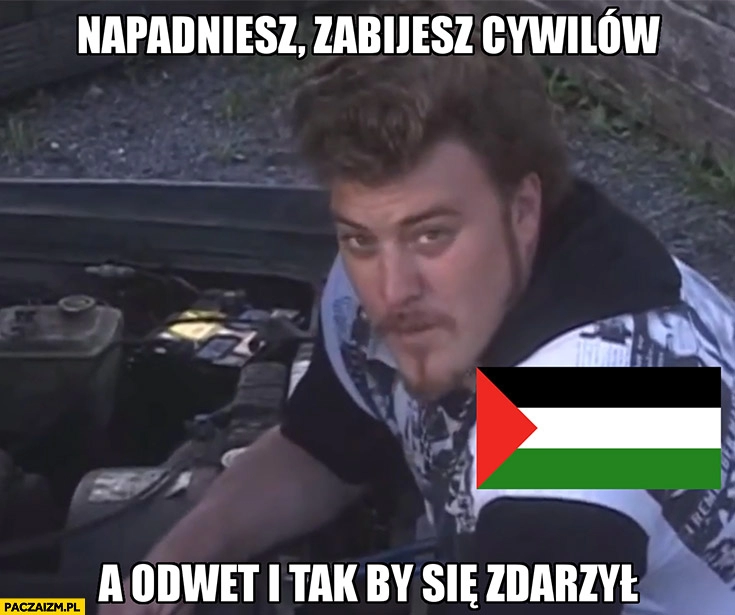 
    Palestyna napadniesz zabijesz cywilów a odwet i tak by się zdarzył Ricky chłopaki z baraków