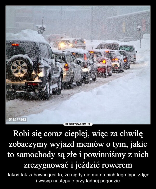 
    Robi się coraz cieplej, więc za chwilę zobaczymy wyjazd memów o tym, jakie to samochody są złe i powinniśmy z nich zrezygnować i jeździć rowerem