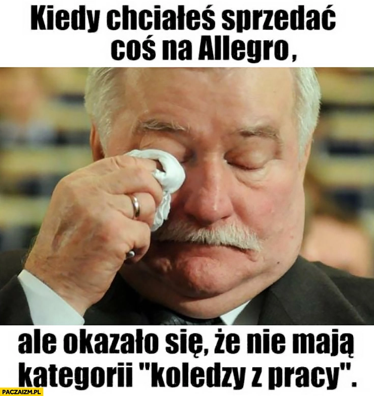 
    Lech Wałęsa Bolek kiedy chciałeś sprzedać coś na allegro ale okazało się, że nie mają kategorii „koledzy z pracy”