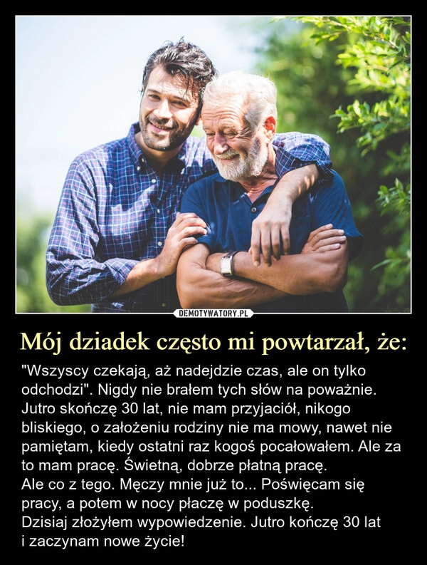 
    Mój dziadek często mi powtarzał, że: