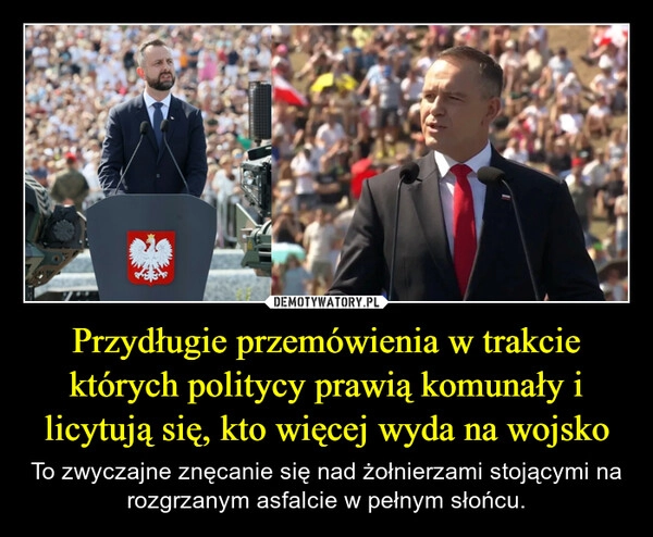 
    Przydługie przemówienia w trakcie których politycy prawią komunały i licytują się, kto więcej wyda na wojsko